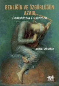Benliğin Ve Özgürlüğün Azabı - Romanlarla Düşünmek