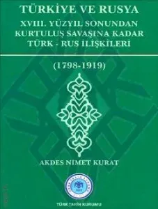 Türkiye ve Rusya XVIII.Yüzyıl Sonundan Kurtuluş Savaşına Kadar Türk-Rus İlişkileri (1798-1919)