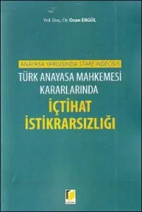 Türk Anayasa Mahkemesi Kararlarında İçtihat İstikrarsızlığı