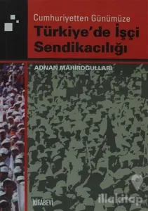 Cumhuriyetten Günümüze Türkiye'de İşçi Sendikacılığı