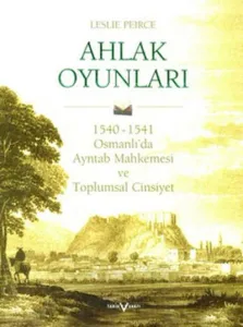 Ahlak Oyunları (Ciltli); 1540 - 1541 Osmanlı'da Ayntab Mahkemesi ve Toplumsal Cinsiyet