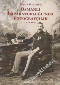 Osmanlı İmparatorluğu'nda Fotoğrafçılık 1839 - 1923 -