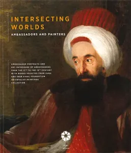 Intersecting Worlds Ambassadors and Painters Art patronage and ambassadors' portraits from the 17th to the 19th centuries, with works selected from the Suna and İnan Kıraç Foundation Orientalist Painting Collection