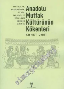 Anadolu Mutfak Kültürünün Kökenleri: Arkeolojik, Arkeometrik, Dilsel, Tarihsel ve Etnolojik Veriler -