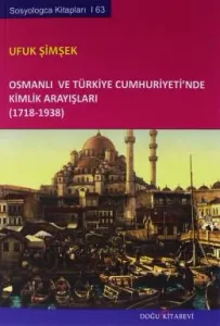 Osmanlı ve Türkiye Cumhuriyeti'nde Kimlik Arayışları 1718 - 1938