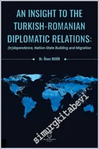 An Insight To The Turkish-Romanian Diplomatic Relations: (In)dependence , Nation-State Building and Migration -         2022