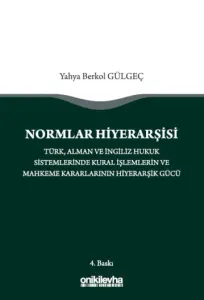 Normlar Hiyerarşisi: Türk, Alman ve İngiliz Hukuk Sistemlerinde Kural İşlemlerin ve Mahkeme Kararlarının Hiyerarşik Gücü