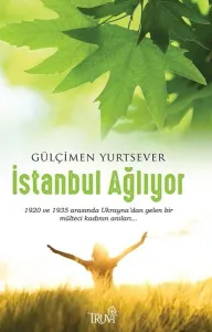 İstanbul Ağlıyor; 1920 ve 1935 Arasında Ukrayna'dan Gelen Bir Mülteci Kadının Anıları
