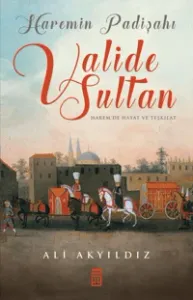 Haremin Padişahı Valide Sultan Harem'de Hayat ve Teşkilat