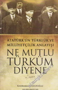 Ne Mutlu Türküm Diyene: Atatürk'ün Türklük ve Milliyetçilik Anlayışı -        2011