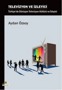 Televizyon ve İzleyici; Türkiye'de Dönüşen Televizyon Kültürü ve İzleyici