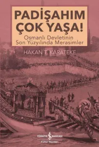 Padişahım Çok Yaşa! Osmanlı Devletinin Son Yüzyılında Merasimler