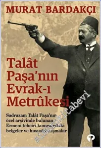 Talât Paşa'nın Evrak-ı Metrûkesi: Sadrazam Talat Paşa'nın Özel Arşivlerinde Bulunan Ermeni Tehciri Konusundaki Belgeler ve Hususi Yazışmalar -         2022