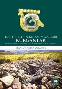 Kurganlar: Eski Türklerin Kutsal Mezarları - Orta ve İç Asya'nın Erken Devir Türk Mezar Mimarisi Üzerine Bir Deneme -