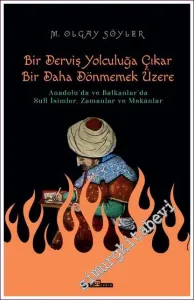 Bir Derviş Yolculuğa Çıkar Bir Daha Dönmemek Üzere: Anadolu'da ve Balkanlar'da Sufi İsimlerZamanlar ve Mekanlar -