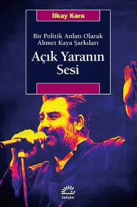 Açık Yaranın Sesi-Bir Politik Anlatı Olarak Ahmet Kaya Şarkıları