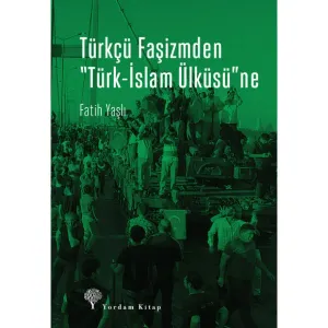 TÜRKÇÜ FAŞİZMDEN "TÜRK-İSLAM ÜLKÜSÜ"NE