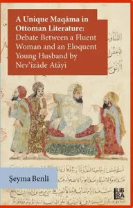 A Unique Maqâma in Ottoman Literature: Debate between a Fluent Woman and an Eloquent Young Husband by Nev'îzâde Atâyî