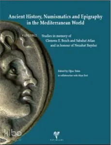 Ancient History, Numismatics and Epigraphy in the Mediterranean World;Studies in memory of Clemens E. Bosch and Sabahat Atlan and in honour of Nezahat Baydur