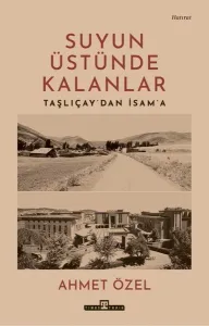 Suyun Üstünde Kalanlar;Taşlıçay'dan İsam'a