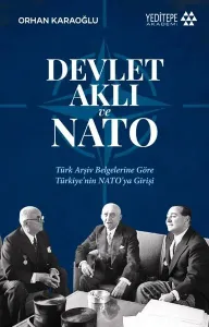 Devlet Aklı ve NATO;Türk Arşiv Belgelerine Göre Türkiye’nin NATO’ya Girişi