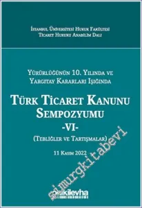 Yürürlüğünün 10. Yılında ve Yargıtay Kararları Işığında Türk Ticaret Kanunu Sempozyumu - VI - (Tebliğler - Tartışmalar) 11 Kasım 2022 -         2023