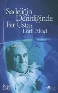 Sadeliğin Derinliğinde Bir Usta: Lütfi Akad