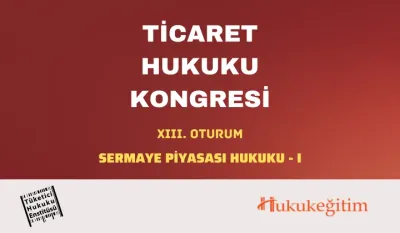 Ticaret Hukuku Kongresi - XIII. Oturum: SERMAYE PİYASASI HUKUKU - I Video Kaydı