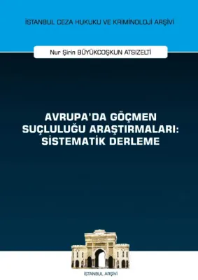 Avrupa'da Göçmen Suçluluğu Araştırmaları: Sistematik Derleme İstanbul Ceza Hukuku ve Kriminoloji Arşivi Yayın No: 52