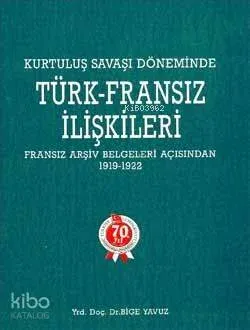 Kurtuluş Savaşı Döneminde Türk-Fransız İlişkileri (1919-1922)