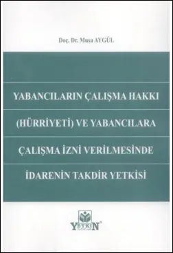 Yabancıların Çalışma Hakkı (Hürriyeti) ve Yabancılara Çalışma İzni Verilmesinde İdarenin Takdir Yetkisi