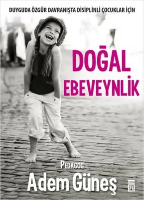 Doğal Ebeveynlik : Duyguda Özgür Davranışta Disiplinli Çocuklar İçin