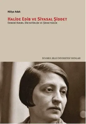 Halide Edib ve Siyasal Şiddet : Ermeni Kırımı Diktatörlük ve Şiddetsizlik