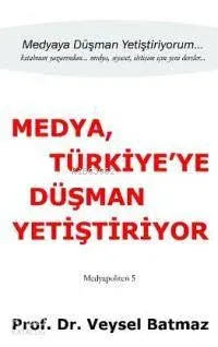 Medya, Türkiye'ye Düşman Yetiştiriyor