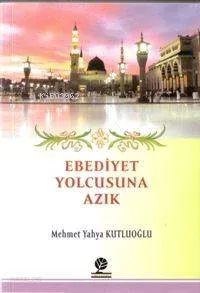 Ebediyet Yolcusuna Azık Mehmet Yahya Kutluoğlu