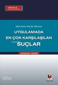 Açıklamalı İçtihatlı 5237 Sayılı TCK'da Yer Alıp Uygulamada En Çok Karşılaşılan Suçlar