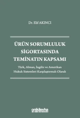 Ürün Sorumluluk Sigortasında Teminatın Kapsamı - Türk, Alman, İngiliz ve Amerikan Hukuk Sistemleri Karşılaştırmalı Olarak