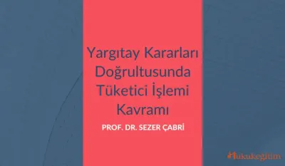 Yargıtay Kararları Doğrultusunda Tüketici İşlemi Kavramı Video Eğitimi