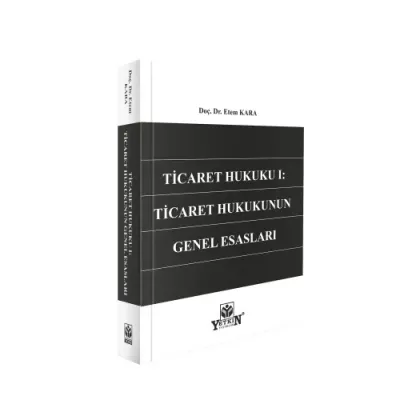 Ticaret Hukuku I: Ticaret Hukukunun Genel Esasları Etem Kara