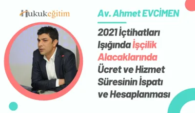 2021 İçtihatları Işığında İşçilik Alacaklarında Ücret ve Hizmet Süresinin İspatı ve Hesaplanması Video Eğitimi