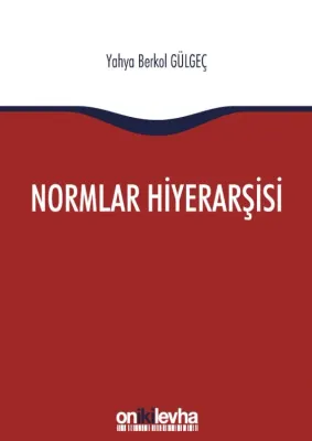 Normlar Hiyerarşisi:; Türk, Alman ve İngiliz Hukuk Sistemlerinde Kural İşlemlerin ve Mahkeme Kararlarının Hiyerarşik Gücü