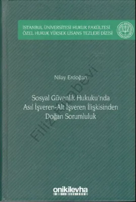 Sosyal Güvenlik Hukuku'nda Asıl İşveren-Alt İşveren İlişkisinden Doğan Sorumluluk; İstanbul Üniversitesi Hukuk Fakültesi Özel Hukuk Yüksek Lisans Tezleri Dizisi