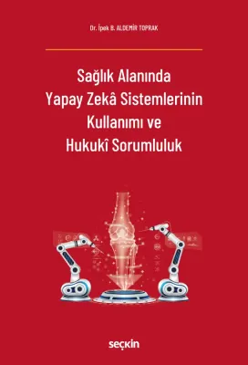 Sağlık Alanında Yapay Zekâ Sistemlerinin Kullanımı ve Hukukî Sorumlulu Sağlık Alanında Yapay Zekâ Sistemlerinin Kullanımı ve Hukukî Sorumlulu