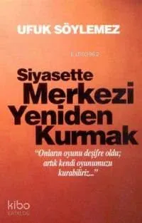 Siyasette Merkezi Yeniden Kurmak