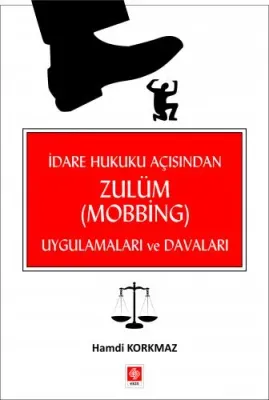 İdare Hukuku Açısından Zulüm ( Mobbing ) Uygulamaları ve Davaları / Hamdi Korkmaz