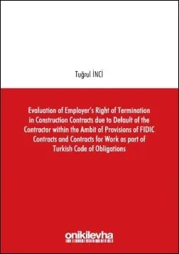 Evaluation of Employer’s Right of Termination in Construction Contracts due to Default of the Contractor within the Ambit of Provisions of FIDIC Contracts and Contracts for Work as part of Turkish Code of Obligations