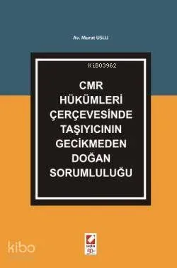 CMR Hükümleri Çerçevesinde Taşıyıcının Gecikmeden Doğan Sorumluluğu