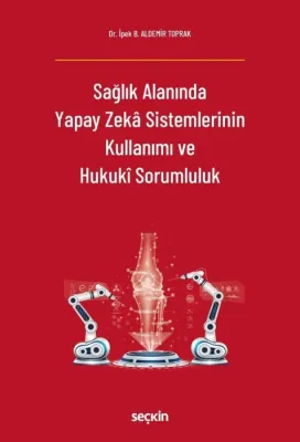 Sağlık Alanında Yapay Zekâ Sistemlerinin Kullanımı ve Hukukî Sorumluluk