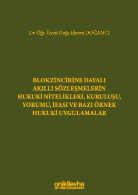 Blokzincirine Dayalı Akıllı Sözleşmelerin Hukuki Nitelikleri, Kuruluşu, Yorumu, İfası ve Bazı Örnek Hukuki Uygulamalar