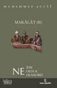Makâlât 2 - Ne İdik, Ne Olduk, Ne Olabiliriz?